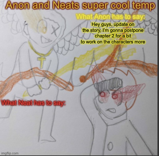 Anon and Neats super cool shared temp | Hey guys, update on the story, I’m gonna postpone chapter 2 for a bit to work on the characters more | image tagged in anon and neats super cool shared temp | made w/ Imgflip meme maker