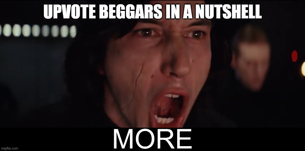 Kylo Ren MORE | UPVOTE BEGGARS IN A NUTSHELL | image tagged in kylo ren more | made w/ Imgflip meme maker