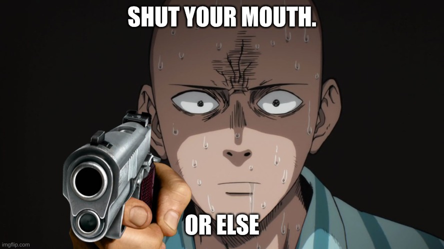 Saitama | SHUT YOUR MOUTH. OR ELSE | image tagged in saitama | made w/ Imgflip meme maker