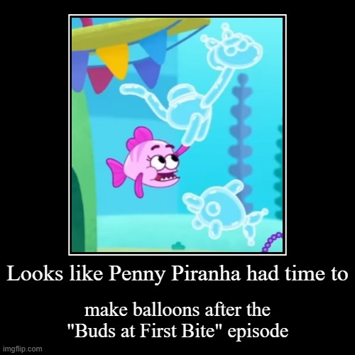 What terrific way to celebrate Valentine's with this meme | Looks like Penny Piranha had time to | make balloons after the "Buds at First Bite" episode | image tagged in funny,demotivationals,baby shark | made w/ Imgflip demotivational maker