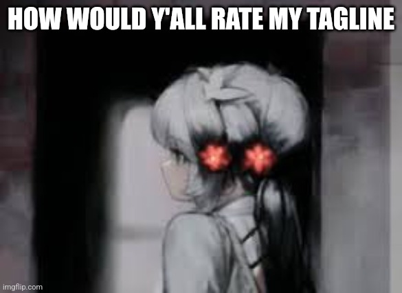 1-10 | HOW WOULD Y'ALL RATE MY TAGLINE | image tagged in ai anime girl | made w/ Imgflip meme maker