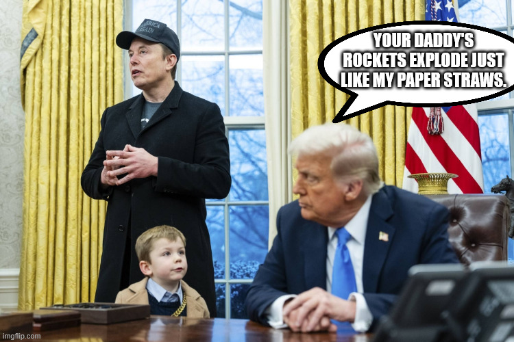 X Æ A-12 in oval office with Musk and Trump | YOUR DADDY'S ROCKETS EXPLODE JUST LIKE MY PAPER STRAWS. | image tagged in x a-12 in oval office with musk and trump | made w/ Imgflip meme maker