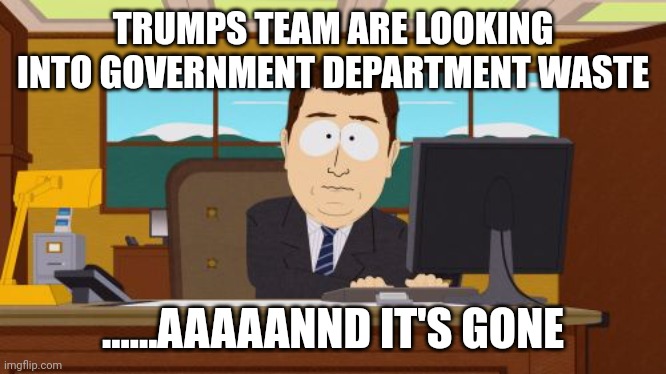 Swamp draining exercise | TRUMPS TEAM ARE LOOKING INTO GOVERNMENT DEPARTMENT WASTE; ......AAAAANND IT'S GONE | image tagged in memes,aaaaand its gone | made w/ Imgflip meme maker