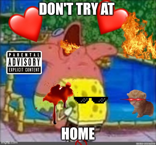 Spongebob sus | DON'T TRY AT; HOME | image tagged in spongebob sus | made w/ Imgflip meme maker