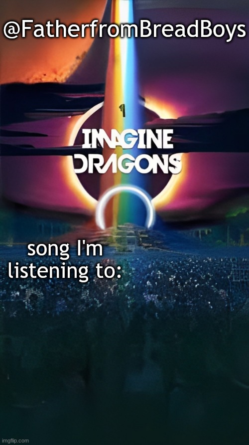 FatherfromBreadBoys Imagine Dragons Temp | image tagged in fatherfrombreadboys imagine dragons temp | made w/ Imgflip meme maker