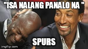 MJ laughing at LeBron | "ISA NALANG PANALO NA " SPURS | image tagged in mj laughing at lebron | made w/ Imgflip meme maker