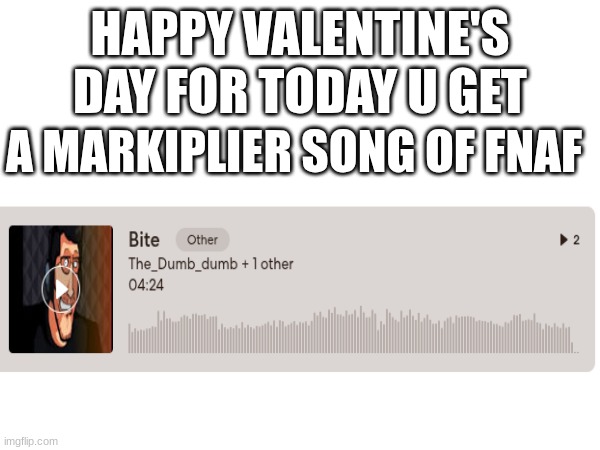 https://www.bandlab.com/post/89dde799-45ea-ef11-88f6-6045bd3473c0 | HAPPY VALENTINE'S DAY FOR TODAY U GET; A MARKIPLIER SONG OF FNAF | image tagged in fnaf,markiplier | made w/ Imgflip meme maker