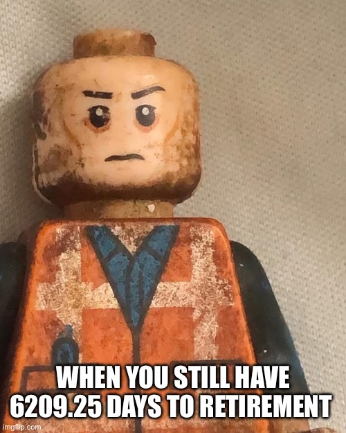 Working all my life | WHEN YOU STILL HAVE 6209.25 DAYS TO RETIREMENT | image tagged in lego,life,work,funny,relatable,retirement | made w/ Imgflip meme maker