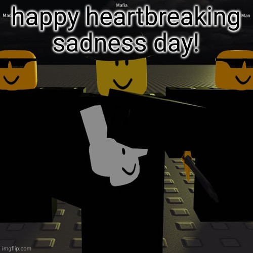 mafia | happy heartbreaking sadness day! | image tagged in mafia | made w/ Imgflip meme maker