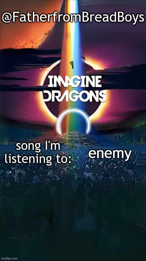 random meme | enemy | image tagged in fatherfrombreadboys imagine dragons temp | made w/ Imgflip meme maker