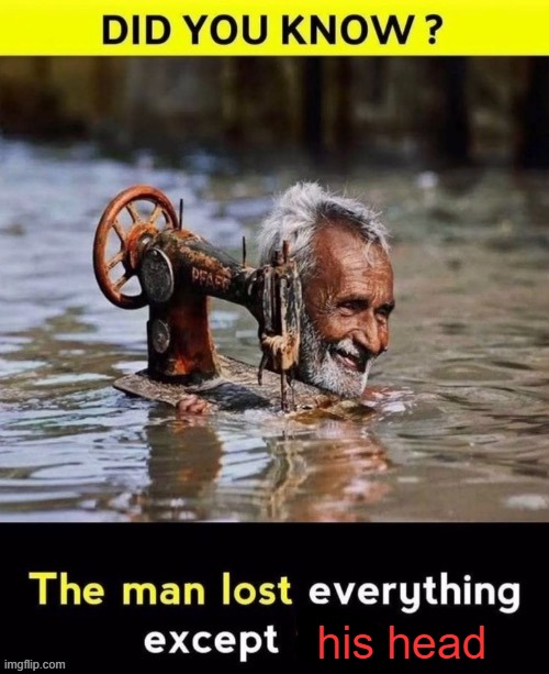 the man lost everything except his head | his head | image tagged in man lost everything except x | made w/ Imgflip meme maker