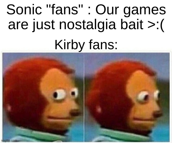 Monkey Puppet | Sonic "fans" : Our games are just nostalgia bait >:(; Kirby fans: | image tagged in memes,monkey puppet | made w/ Imgflip meme maker