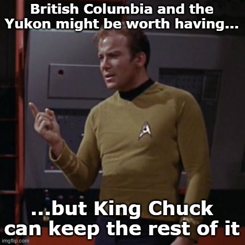 British Columbia and the Yukon might be worth having... ...but King Chuck can keep the rest of it | image tagged in kirk considering | made w/ Imgflip meme maker