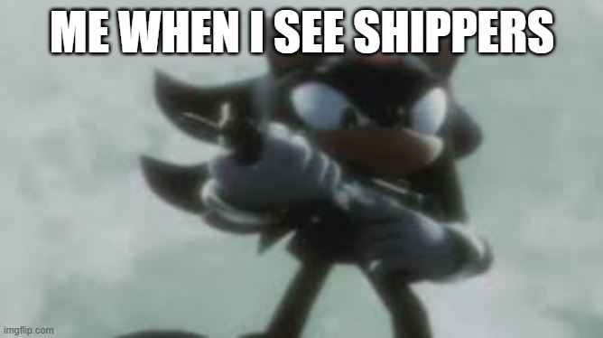 me when i see shippers | ME WHEN I SEE SHIPPERS | image tagged in shadow the hedgehog with a gun,undertale,shippers | made w/ Imgflip meme maker