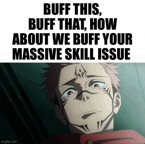 “Buff (already best thing in the game) please” | BUFF THIS, BUFF THAT, HOW ABOUT WE BUFF YOUR MASSIVE SKILL ISSUE | image tagged in sukuna | made w/ Imgflip meme maker