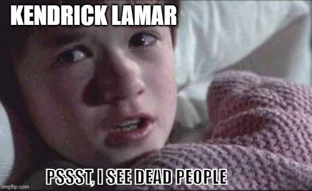 I See Dead People Meme | KENDRICK LAMAR; PSSST, I SEE DEAD PEOPLE | image tagged in memes,i see dead people | made w/ Imgflip meme maker