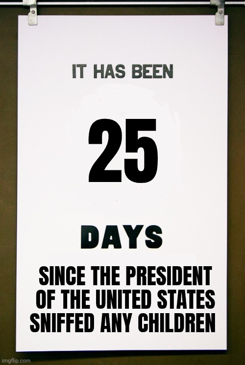 It has been X days since | 25 SINCE THE PRESIDENT OF THE UNITED STATES SNIFFED ANY CHILDREN | image tagged in it has been x days since | made w/ Imgflip meme maker