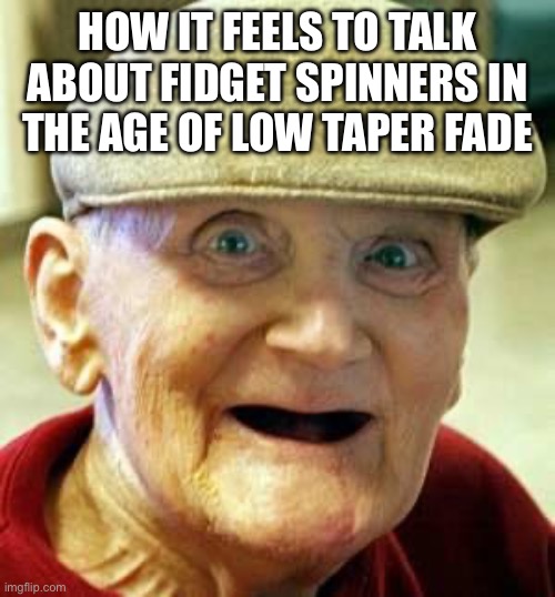 Angry old man | HOW IT FEELS TO TALK ABOUT FIDGET SPINNERS IN
THE AGE OF LOW TAPER FADE | image tagged in angry old man | made w/ Imgflip meme maker