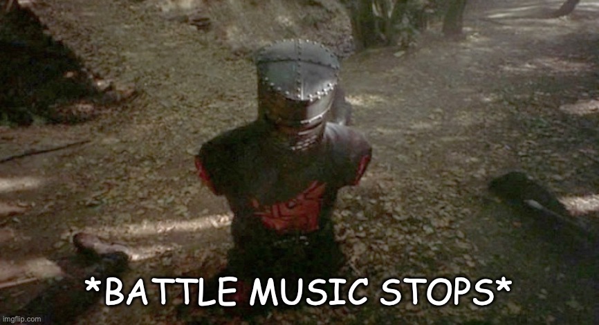 Monty Python's Holy Grail limbless knight | *BATTLE MUSIC STOPS* | image tagged in monty python's holy grail limbless knight | made w/ Imgflip meme maker