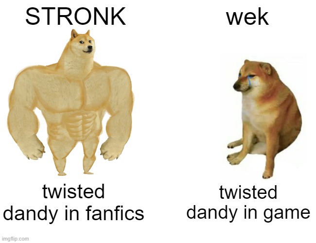 Twisted Dandy be like | STRONK; wek; twisted dandy in fanfics; twisted dandy in game | image tagged in memes,buff doge vs cheems | made w/ Imgflip meme maker