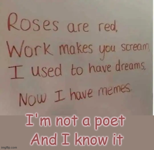 Not a poet | I'm not a poet; And I know it | image tagged in memes,not a poet | made w/ Imgflip meme maker