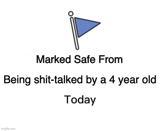 Being shit-talked by a 4 year old | Being shit-talked by a 4 year old | image tagged in memes,marked safe from | made w/ Imgflip meme maker