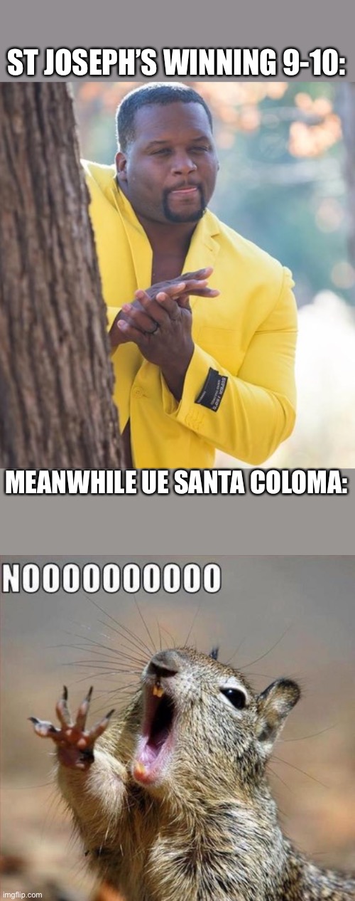 That game was insane. | ST JOSEPH’S WINNING 9-10:; MEANWHILE UE SANTA COLOMA: | image tagged in rubbing hands,noooooooooooooooooooooooo | made w/ Imgflip meme maker