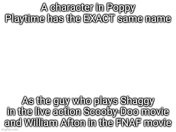 A character in Poppy Playtime has the EXACT same name; As the guy who plays Shaggy in the live action Scooby-Doo movie and William Afton in the FNAF movie | made w/ Imgflip meme maker