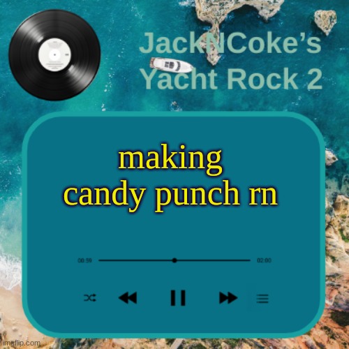 JackNCoke's new temp | making candy punch rn | image tagged in jackncoke's new temp | made w/ Imgflip meme maker