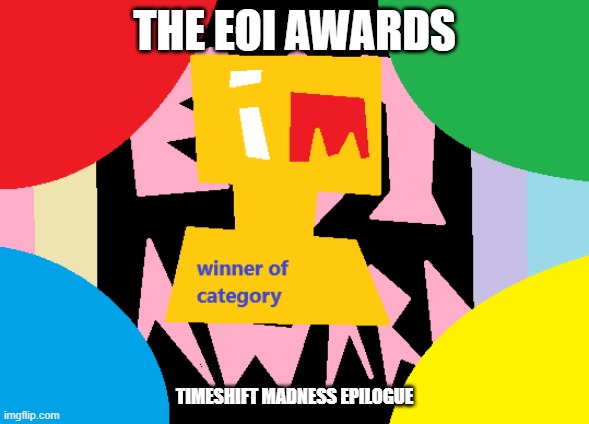 EOI: Timeshift Madness Arc Epilogue.mp3 | THE EOI AWARDS; TIMESHIFT MADNESS EPILOGUE | image tagged in roleplaying,arc | made w/ Imgflip meme maker