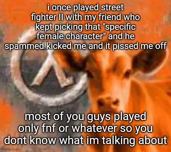 i got my revenge in multiplayer doom when i tked him | i once played street fighter II with my friend who kept picking that "specific female character" and he spammed kicked me and it pissed me off; most of you guys played only fnf or whatever so you dont know what im talking about | image tagged in calf-life 1 | made w/ Imgflip meme maker