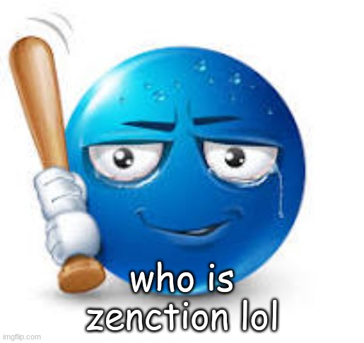 he seems tarded | who is zenction lol | image tagged in blue bat emoji | made w/ Imgflip meme maker