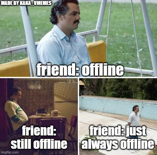 im back once again | MADE BY KAKA_VMEMES; friend: offline; friend: still offline; friend: just always offline | image tagged in memes,sad pablo escobar | made w/ Imgflip meme maker