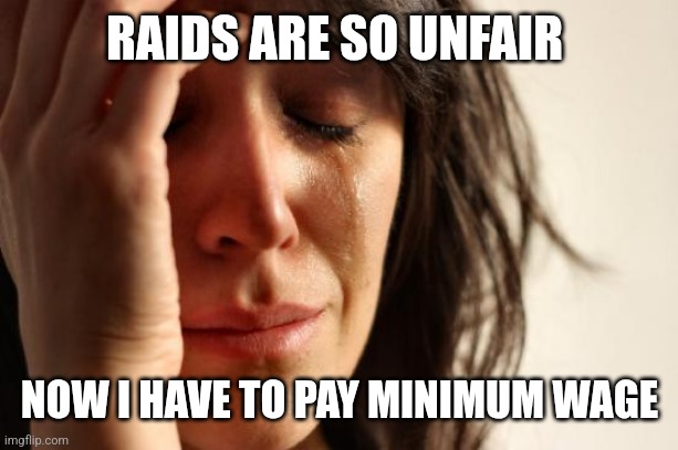 ICE ICE Baby | RAIDS ARE SO UNFAIR; NOW I HAVE TO PAY MINIMUM WAGE | image tagged in memes,first world problems | made w/ Imgflip meme maker