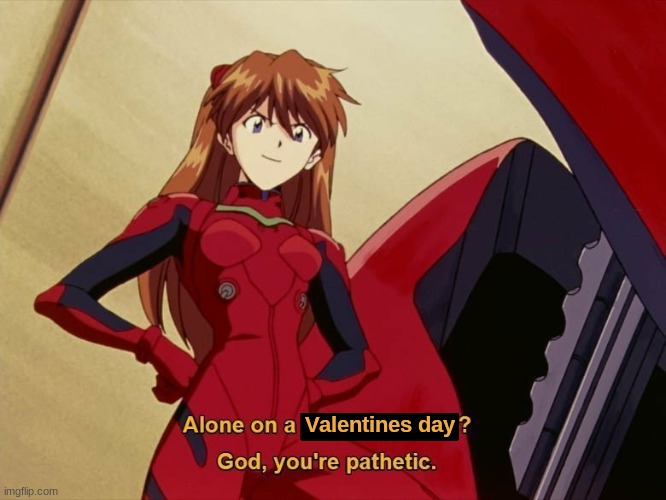 fr fr | Valentines day | image tagged in asuka saturday night,asuka langley soryu,neon genesis evangelion,evangelion,valentine's day,alone | made w/ Imgflip meme maker