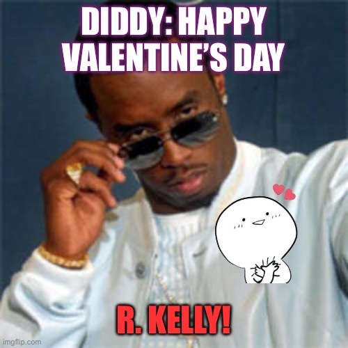 Diddy’s valentine R. Kelly | DIDDY: HAPPY VALENTINE’S DAY; R. KELLY! | image tagged in p diddy,diddy,valentine,valentine's day,happy valentine's day,lovers | made w/ Imgflip meme maker