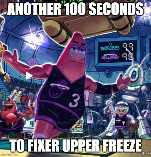 Patrick Star Basketball | ANOTHER 100 SECONDS; TO FIXER UPPER FREEZE | image tagged in patrick star basketball | made w/ Imgflip meme maker