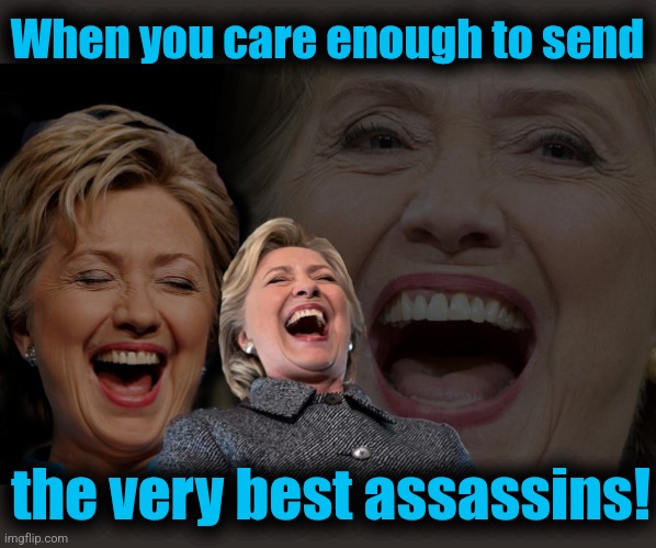 Hillary Clinton laughing | When you care enough to send the very best assassins! | image tagged in hillary clinton laughing | made w/ Imgflip meme maker