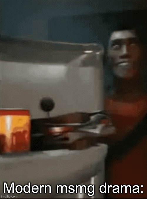 scout opens fridge | Modern msmg drama: | image tagged in scout opens fridge | made w/ Imgflip meme maker