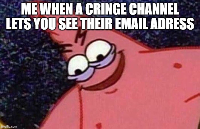 Evil Patrick  | ME WHEN A CRINGE CHANNEL LETS YOU SEE THEIR EMAIL ADRESS | image tagged in evil patrick | made w/ Imgflip meme maker