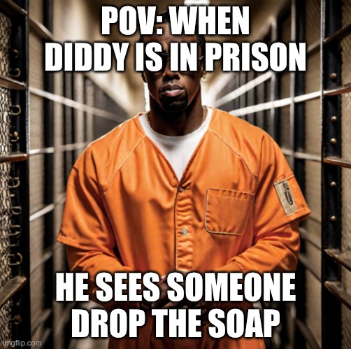 P Diddy Diddler inmate prison | POV: WHEN DIDDY IS IN PRISON; HE SEES SOMEONE DROP THE SOAP | image tagged in p diddy diddler inmate prison | made w/ Imgflip meme maker