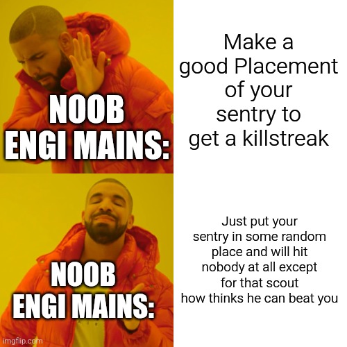 Idk just read it | NOOB ENGI MAINS:; Make a good Placement of your sentry to get a killstreak; Just put your sentry in some random place and will hit nobody at all except for that scout how thinks he can beat you; NOOB ENGI MAINS: | image tagged in memes,drake hotline bling | made w/ Imgflip meme maker