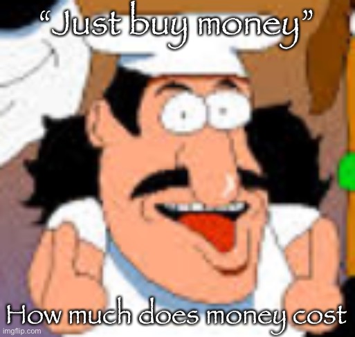 vinesauce in pizza tower real | “Just buy money”; How much does money cost | image tagged in vinesauce in pizza tower real | made w/ Imgflip meme maker