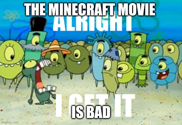 It's just a movie. Grow up | THE MINECRAFT MOVIE; IS BAD | image tagged in alright i get it | made w/ Imgflip meme maker