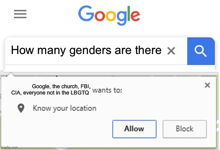 Worst mistake of your life bucko | How many genders are there; Google, the church, FBI, CIA, everyone not in the LBGTQ | image tagged in wants to know your location | made w/ Imgflip meme maker