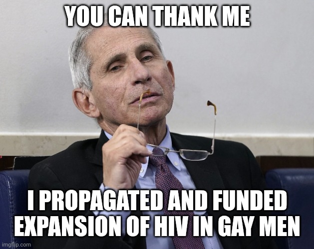 Dr. Fauci | YOU CAN THANK ME I PROPAGATED AND FUNDED EXPANSION OF HIV IN GAY MEN | image tagged in dr fauci | made w/ Imgflip meme maker