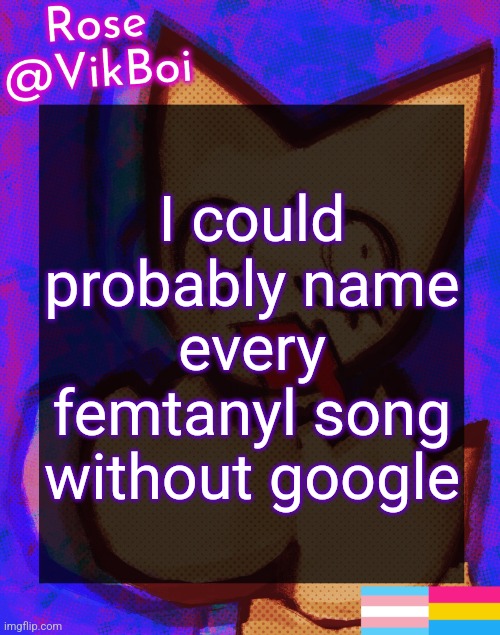 yes this is absolutely glazing | I could probably name every femtanyl song without google | image tagged in rose's femtanyl temp | made w/ Imgflip meme maker