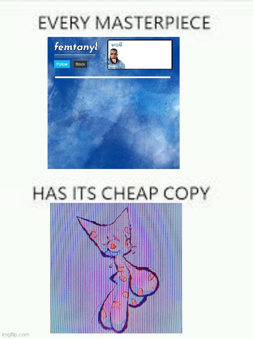 Every Masterpiece has its cheap copy | image tagged in every masterpiece has its cheap copy | made w/ Imgflip meme maker