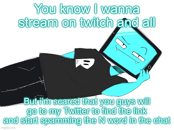 Or even worse, calling me the skibidi toilet tv guy | You know I wanna stream on twitch and all; But i’m scared that you guys will go to my Twitter to find the link and start spamming the N word in the chat | image tagged in zesty icy template | made w/ Imgflip meme maker