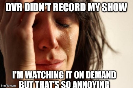 First World Problems Meme | DVR DIDN'T RECORD MY SHOW I'M WATCHING IT ON DEMAND BUT THAT'S SO ANNOYING | image tagged in memes,first world problems,AdviceAnimals | made w/ Imgflip meme maker